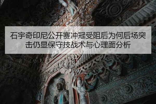石宇奇印尼公开赛冲冠受阻后为何后场突击仍显保守技战术与心理面分析