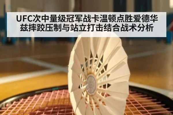 UFC次中量级冠军战卡温顿点胜爱德华兹摔跤压制与站立打击结合战术分析