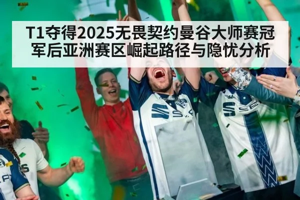 T1夺得2025无畏契约曼谷大师赛冠军后亚洲赛区崛起路径与隐忧分析