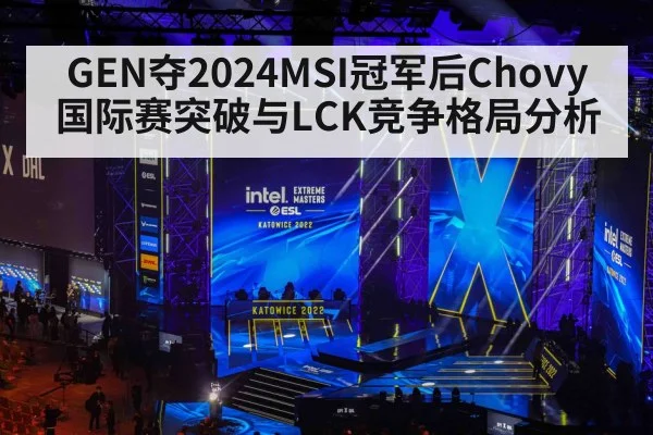 GEN夺2024MSI冠军后Chovy国际赛突破与LCK竞争格局分析