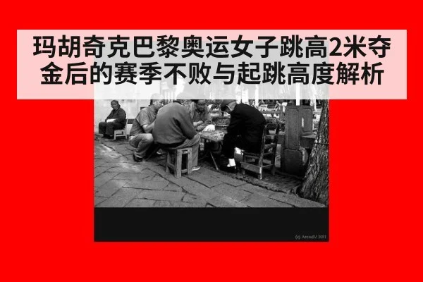玛胡奇克巴黎奥运女子跳高2米夺金后的赛季不败与起跳高度解析