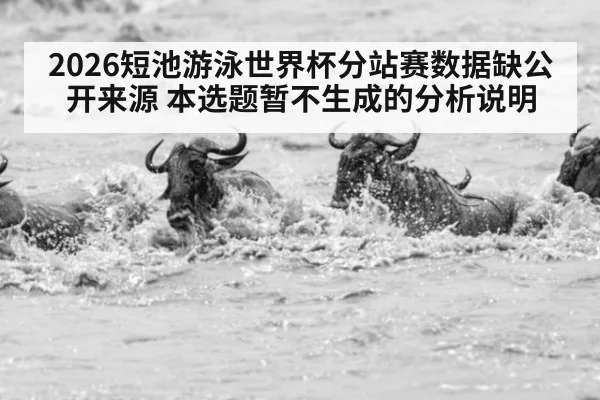 2026短池游泳世界杯分站赛数据缺公开来源 本选题暂不生成的分析说明